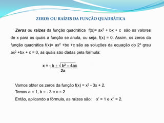 VÉRTICE DA PARÁBOLAO vértice da parábola, gráfico da função f(x)= ax2 + bx + c, tem coordenadas xv  = -  b  (abscissa) e yv = -  ∆  (ordenada). Assim, o vértice                                 2a                               4a          da parábola é o ponto V  -  b , -  ∆   .                                           2a    4a   Se a > 0, o vértice é ponto de mínimo da função.Se a < 0, o vértice é ponto de máximo da função.                                                                                  V(xv , yv)                                                                                        ponto de máximo                                 V(xv , yv)                   ponto de mínimo