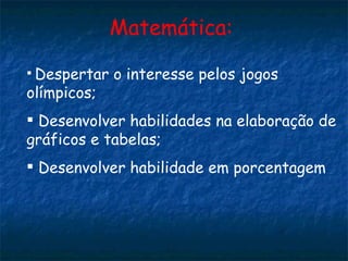 Matemática: Despertar o interesse pelos jogos olímpicos; Desenvolver habilidades na elaboração de gráficos e tabelas; Desenvolver habilidade em porcentagem 