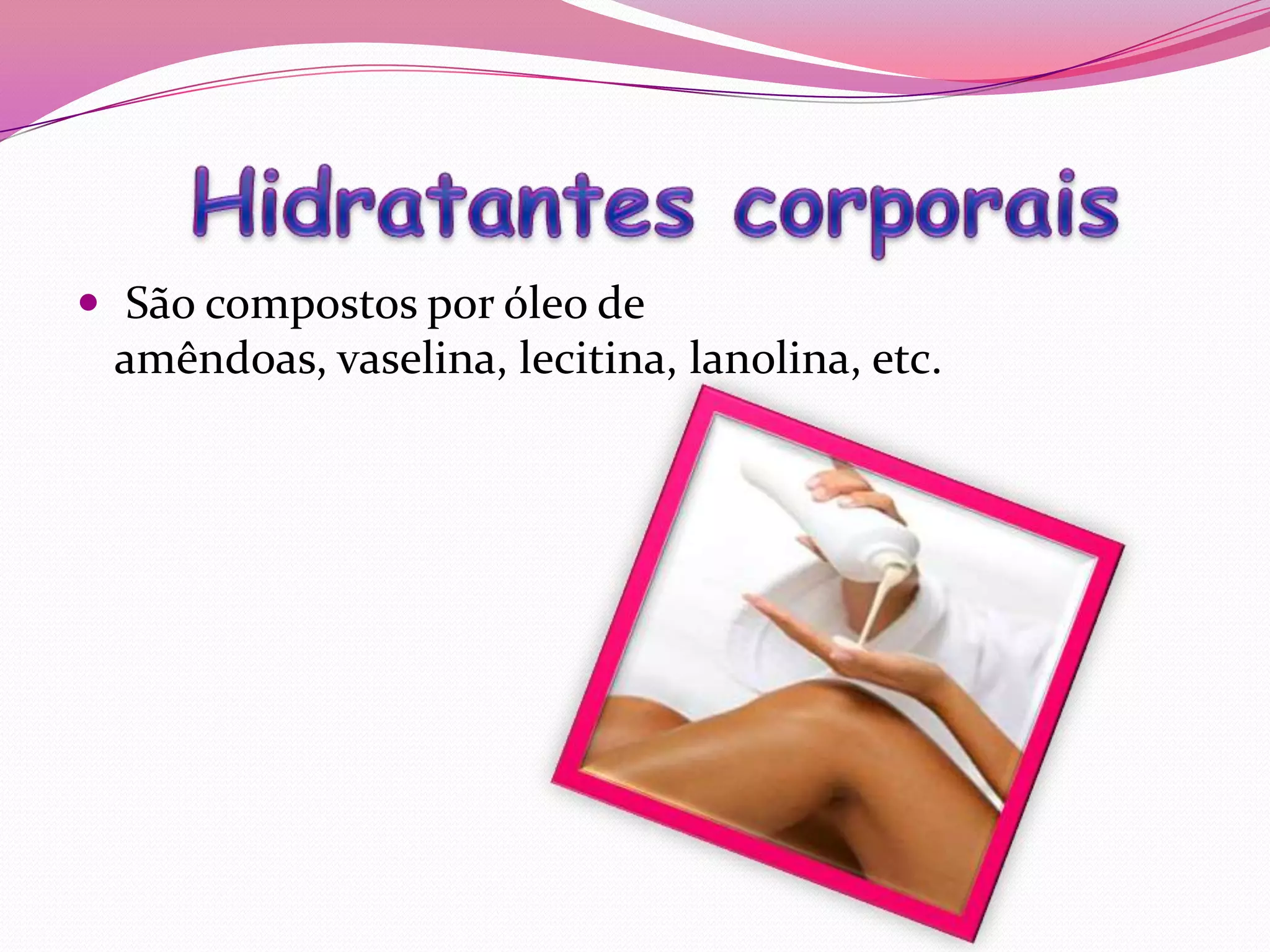  São compostos por óleo de
 amêndoas, vaselina, lecitina, lanolina, etc.
 