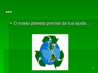 … O nosso planeta precisa da tua ajuda… 