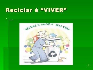Reciclar é “VIVER” … 