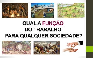 QUAL A FUNÇÃO
DO TRABALHO
PARA QUALQUER SOCIEDADE?
 