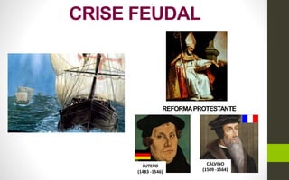 CRISE FEUDAL
CALVINO
(1509 -1564)
LUTERO
(1483 -1546)
REFORMAPROTESTANTE
 