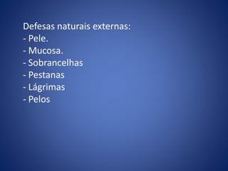 Defesas naturais externas:
- Pele.
- Mucosa.
- Sobrancelhas
- Pestanas
- Lágrimas
- Pelos
 