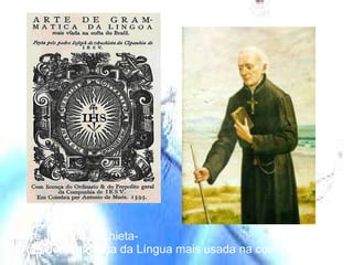 Padre José de Anchieta-  “ A Arte de Gramática da Língua mais usada na costa do Brasil” 