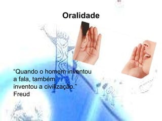 Oralidade “ Quando o homem inventou  a fala, também  inventou a civilização.”  Freud  