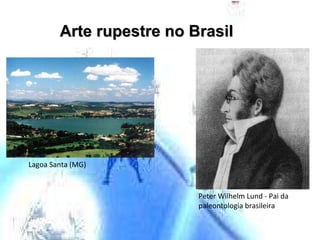 Arte rupestre no Brasil Peter Wilhelm Lund - Pai da paleontologia brasileira Lagoa Santa (MG) 