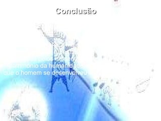 Conclusão A  linguagem oral  é a maior aquisição da humanidade.  Embora a arte rupestre, os símbolos e os signos  deixados pelos homens da pré-história sejam um  patrimônio da humanidade, foi através da oralidade que o homem se desenvolveu e construiu a civilização.   