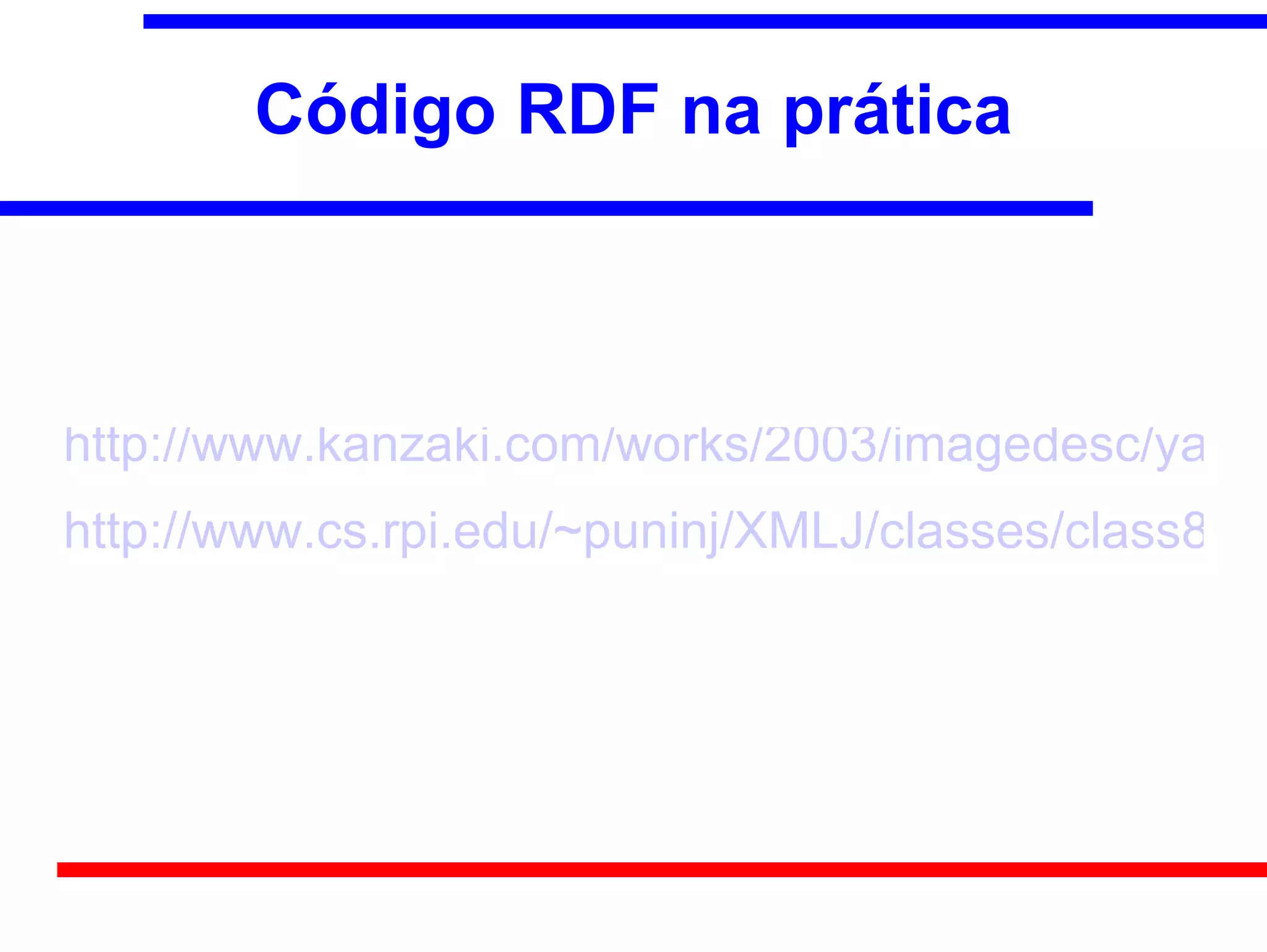 Código RDF na prática



http://www.kanzaki.com/works/2003/imagedesc/yakito
http://www.cs.rpi.edu/~puninj/XMLJ/classes/class8/all
 