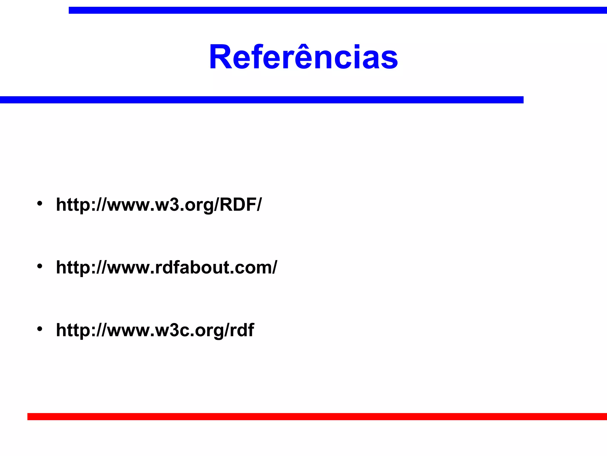 Referências




    http://www.w3.org/RDF/



    http://www.rdfabout.com/



    http://www.w3c.org/rdf
 