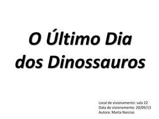 O Último Dia
dos Dinossauros
Local de visionamento: sala 22
Data de visionamento: 20/09/13
Autora: Marta Narciso

 