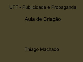 UFF - Publicidade e Propaganda

      Aula de Criação




      Thiago Machado
 