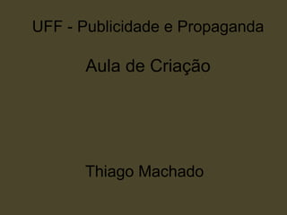 UFF - Publicidade e Propaganda

      Aula de Criação




      Thiago Machado
 