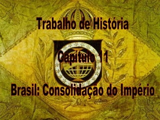 Trabalho de História Capítulo 11 Brasil: Consolidação do Império 