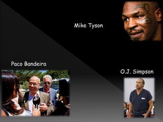 Mike Tyson
Paco Bandeira
O.J. Simpson
 