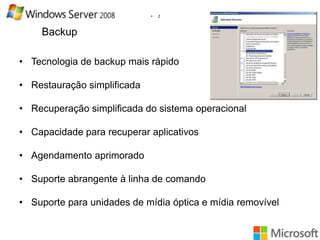 •

2

Backup
• Tecnologia de backup mais rápido

• Restauração simplificada
• Recuperação simplificada do sistema operacional
• Capacidade para recuperar aplicativos
• Agendamento aprimorado
• Suporte abrangente à linha de comando
• Suporte para unidades de mídia óptica e mídia removível

 