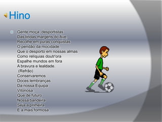Continuação do hino O "Desportivo das Aves"Que jamais esmoreceuNão conhecendo entravesSua terra engrandeceu.Sua flâmula de glória, Rubro. branca, linda cor,Foi assim com o seu esplendorQue nos levou à Vitória. (Refrão)ConservaremosDoces lembrançasDa nossa EquipeVitoriosa.Que de futuroNossa bandeiraSeja a primeiraE a mais formosa.Saudemos pois, a nossa BandeiraEm toda a parte, sempre a primeira!Hip! Hip! Hip! Hurra!
