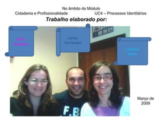 Trabalho elaborado por: Catarina Brito Carlos  Fernandes Tânia  Morgado No âmbito do Módulo Cidadania e Profissionalidade  UC4 – Processos Identitários Março de 2009 
