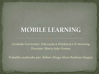 Unidade Curricular: Educação à Distância e E-learning
Docente: Maria João Gomes
Trabalho realizado por: Rúben Diogo Alves Barbosa A64970
 