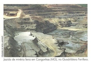 Minério de FerroO ferro brasileiro: é o principal recurso mineral do Brasil. Segundo dados divulgados em 2001, apenas a exportação de ferro já processado por siderúrgicas contribui com aproximadamente 2,5 bilhões de dólares por ano em nossa balança comercial. 