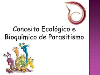 Conceito Ecológico e
Bioquímico de Parasitismo
 