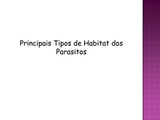 Principais Tipos de Habitat dos
            Parasitos
 