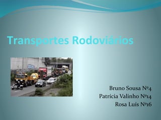 Transportes Rodoviários


                    Bruno Sousa Nº4
                Patrícia Valinho Nº14
                       Rosa Luís Nº16
 