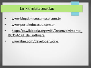 Links relacionados 
• www.blogti.microcampsp.com.br 
• www.portaleducacao.com.br 
• http://pt.wikipedia.org/wiki/Desenvolvimento_ 
%C3%A1gil_de_software 
• www.ibm.com/developerworks 
 