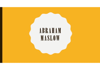 ABRAHAM
MASLOW
 