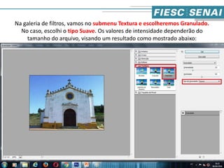 Na galeria de filtros, vamos no submenu Textura e escolheremos Granulado.
No caso, escolhi o tipo Suave. Os valores de intensidade dependerão do
tamanho do arquivo, visando um resultado como mostrado abaixo:
3
 