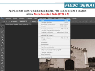 Agora, vamos inserir uma moldura branca. Para isso, selecione a imagem
inteira: Menu Seleção > Tudo (CTRL + A)
6
 