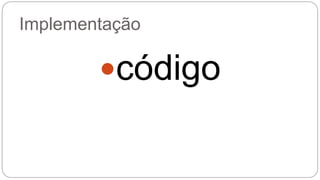 Implementação 
código 
 