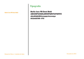 Tipografia

Berlin Sans FB Demi Bold
                                      Berlin Sans FB Demi Bold
                                      ABCDEFGHIJKLMNOPQRSTUVWXYZ
                                      abcdefghijklmnopqrstuvwxyz
                                      0123456789 #@$




Manual de Marca - Cantinho do Sabor                                Dezembro de 2012
 