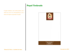 Papel Timbrado

O papel timbrado, será confeccionado com o
intuito do envio de correspondências com a
marca da empresa registrada em papel.




Manual de Marca - Cantinho do Sabor                           Dezembro de 2012
 