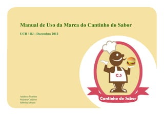 Manual de Uso da Marca do Cantinho do Sabor
UCB / RJ - Dezembro 2012




Andresa Martins
Mayara Cardoso
Sabrina Mouza
 