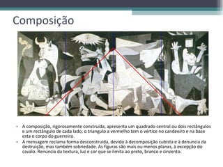 Composição  A composição, rigorosamente construída, apresenta um quadrado central ou dois rectângulos e um rectângulo de cada lado, o triangulo a vermelho tem o vértice no candeeiro e na base esta o corpo do guerreiro. A mensagem reclama forma desconstruída, devido à decomposição cubista e à denuncia da destruição, mas também sobriedade. As figuras são mais ou menos planas, à excepção do cavalo. Renúncia da textura, luz e cor que se limita ao preto, branco e cinzento. 