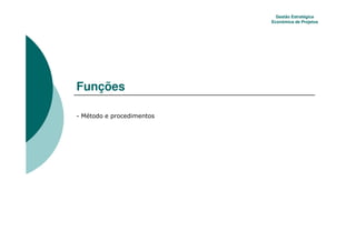 Gestão Estratégica
          Econômica de Projetos




Funções

34
 
