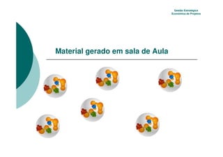 Gestão Estratégica
                                  Econômica de Projetos




Material gerado em sala de Aula
 