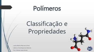 Polímeros
Classificação e
Propriedades
Carlos Alberto Alves dos Santos
Ciência e Tecnologia dos Materiais
Prof. Orlando Sodré Gomes
 