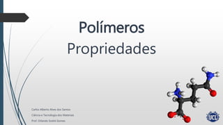Propriedades
Carlos Alberto Alves dos Santos
Ciência e Tecnologia dos Materiais
Prof. Orlando Sodré Gomes
Polímeros
 
