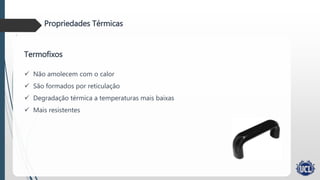de etileno
Propriedades Térmicas
Termofixos
 Não amolecem com o calor
 São formados por reticulação
 Degradação térmica a temperaturas mais baixas
 Mais resistentes
 
