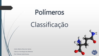 Classificação
Carlos Alberto Alves dos Santos
Ciência e Tecnologia dos Materiais
Prof. Orlando Sodré Gomes
Polímeros
 