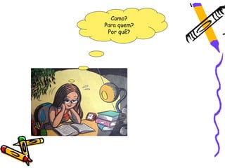 Como?
Para quem?
 Por quê?
 