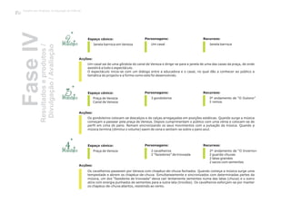 Momento Janela barroca em Veneza Um casal Janela barroca
Espaço cénico: Personagens: Recursos:
Acções:
Um casal sai de uma gôndola do canal de Veneza e dirige-se para a janela de uma das casas da praça, de onde
assistirá a todo o espectáculo.
O espectáculo inicia-se com um diálogo entre a educadora e o casal, no qual dão a conhecer ao público a
temática do projecto e a forma como este foi desenvolvido.
FaseIVResultadoseprodutos/
Divulgação/Avaliação
2º
Momento
Momento
Praça de Veneza
Canal de Veneza
Praça de Veneza
3 gondoleiros
2 cavalheiros
2 “fazedores” de trovoada
3º andamento de “O Outono”
3 remos
2º andamento de “O Inverno»
2 guarda-chuvas
2 latas grandes
2 sacos com sementes
Espaço cénico:
Espaço cénico:
Personagens:
Personagens:
Recursos:
Recursos:
Acções:
Acções:
Os gondoleiros colocam-se descalços e de calças arregaçadas em posições estáticas. Quando surge a música
começam a passear pela praça de Veneza. Depois cumprimentam o público com uma vénia e colocam-se de
perfil em cima do pano. Remam sincronizando os seus movimentos com a pulsação da música. Quando a
música termina (diminui o volume) saem de cena e sentam-se sobre o pano azul.
Os cavalheiros passeiam por Veneza com chapéus-de-chuva fechados. Quando começa a música surge uma
tempestade e abrem os chapéus-de-chuva. Simultaneamente e sincronizados com determinadas partes da
música, um dos “fazedores de trovoada” deixa cair lentamente sementes numa das latas (chuva) e o outro
atira com energia punhados de sementes para a outra lata (trovões). Os cavalheiros esforçam-se por manter
os chapéus-de-chuva abertos, resistindo ao vento.
3º
4º
Trabalho por Projectos na Educação de Infância
130
 