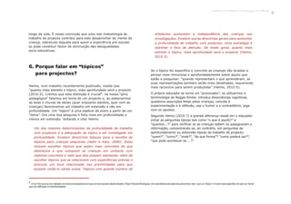 longo da vida. É nossa convicção que uma real metodologia de
trabalho de projecto contribui para este desabrochar da mente da
criança, sobretudo daquela para quem a experiência pré-escolar
se pode constituir factor de diminuição das desigualdades
socio-educativas.
6. Porque falar em “tópicos”
para projectos?
Helms, num trabalho recentemente publicado, insiste que
“quanto mais estreito o tópico, mais aprofundado será o projecto
6
(2010:5). Cremos que esta distinção é crucial : na nossa “gíria
pedagógica” falamos em tema de um projecto e, ao elaborarmos
as teias e chuvas de ideias (quer enquanto adultos, quer com as
crianças) favorecemos um trabalho em extensão e não em
profundidade. Um “tópico” é uma espécie de zoom a partir de um
“tema”. Ora uma boa pesquisa é feita mais em profundidade e
menos em extensão. Voltando a citar Helms:
Um dos maiores determinantes da profundidade do trabalho
com projectos é a adequação do tópico a ser investigado em
profundidade. Existem directrizes básicas para a escolha de
tópicos para crianças pequenas (Helm e Katz, 2000). Estas
incluem escolher tópicos que sejam mais concretos do que
abstractos e que coloquem as crianças em contacto com
objectos concretos e reais que elas possam manipular, além de
escolher tópicos que se relacionem com experiências prévias e
procurar um local relacionado nas proximidades para que
possam visitá-lo várias vezes. Tópicos com grande número de
artefactos aumentam a independência das crianças nas
investigações. Existem outras directrizes gerais para aumentar
a profundidade do trabalho com projectos. Uma estratégia é
estreitar o foco de atenção. De modo geral, quanto mais
estreito o tópico, mais aprofundado será o projecto (Helms,
2010:5).
6
A“luz” fez-se-nos num debate com futuros educadores em que um dos autores deste trabalho, Paulo Ferreira Rodrigues, foi à semântica das palavras para tornar claro que um “tópico” é muito mais específico do que um “tema”
que,pordefinição,émaisabrangente.
Se o tópico for específico e concreto as crianças são levadas a
pensar mais minuciosa e aprofundadamente sobre aquilo que
estão a pesquisar: “quando representam o que aprenderam, as
suas representações também serão mais detalhadas, requerendo
mais raciocínio para serem produzidas” (Helms, 2010:5).
O próprio educador se torna um “provocador”, se utilizarmos a
terminologia de Reggio Emilia: introduz dissonâncias cognitivas,
questiona assunções feitas pelas crianças, convida à
experimentação e à reflexão, usa o humor e o contraditório, joga
com os opostos.
Segundo Helms (2010:7) a grande diferença reside em o educador
evitar as perguntas típicas tais como “o que é aquilo?” e
“quantos...?” para verificar se as crianças sabem ou papagueiam a
informação, concentrando-se, ao contrário, em perguntas de
aprofundamento ou antevisão típicas do trabalho de projecto:
“quem?”, “como?”, “onde?”, “de que forma”? “como poderá ser?”,
“que pode acontecer se....?”
Trabalho por Projectos na Educação de Infância
19
 