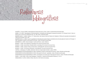 Referências
bibliográficas
ALARCÃO, I. (2009). A Educação das Crianças dos 0 aos 12 anos. Lisboa: Conselho Nacional de Educação.
ANDRÉ, J. M. (2007). Identidade(s) e Multiculturalismo: Os desafios da mestiçagem às Igrejas do presente. In A. Borges (Coord.). Deus no
Século XXI e o Futuro do Cristianismo (pp. 151-196). Porto: Campo de Letras.
BAIRRÃO RUIVO, J. (2005). Prefácio. In T. Vasconcelos. Das Casas de Asilo ao Projecto de Cidadania: Políticas de expansão da educação de
infância em Portugal. Porto: ASA.
BAIRRÃO RUIVO, J. (1998). O que é a qualidade em educação pré-escolar? Alguns resultados acerca da educação pré-escolar em Portugal. In
DEB. Qualidade e Projecto na Educação Pré-Escolar. Lisboa: Ministério da Educação.
BARENBOIM, D. (2009). Está tudo ligado: O poder da Música. Lisboa: Bizâncio.
BRUNER, J. (1990). Acts of Meaning. Cambridge, MA: Harvard University Press.
BRUNER, J. (1986). Actual Minds, Possible Worlds. Cambridge, MA: Harvard University Press.
BRUNER, J. (1966). Toward a Theory of Instruction. Cambridge,MA: Harvard University Press
BRUNER, J. (1960). The Process of Education. Cambridge,MA: Harvard University Press.
CASTRO, J. e Rodrigues, M. (2008). Sentido de Número e Organização de Dados. Lisboa: DGIDC.
DEPARTAMENTO DA EDUCAÇÃO BÁSICA (1998). Qualidade e Projecto na Educação Pré-Escolar. Lisboa: Ministério da Educação.
DEPARTAMENTO DA EDUCAÇÃO BÁSICA (1997a). Educação Pré-Escolar: Legislação. Lisboa: Ministério da Educação.
DEPARTAMENTO DA EDUCAÇÃO BÁSICA (1997b). Orientações Curriculares para a Educação Pré-Escolar. Lisboa: Ministério da Educação.
DEWEY, J. (1897/1989). O Meu Credo Pedagógico. Tradução in: Cadernos de Educação de Infância, 9: 10-15.
DONALDSON, M. (1978). Children's Minds. New York: W.W. Norton & Company.
(Coord.)
Trabalho por Projectos na Educação de Infância
23
 