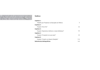 Capítulo 1
Trabalho por Projectos na Educação de Infância
Capítulo 2
Projecto “Arco-Íris”
Capítulo 3
Projecto “Queremos melhorar a nossa biblioteca!”
Capítulo 4
Projecto “O
Capítulo 5
Projecto “Vivaldi e as Quatro Estações”
Referências bibliográficas
Índice
6
26
50
84
110
142
karaté é só uma luta?”
 