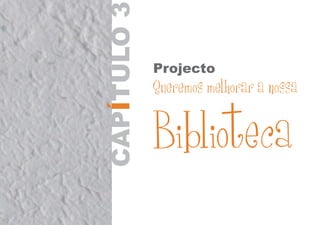CAPTULO3Í
Projecto
Queremos melhorar a nossa
Biblioteca
 