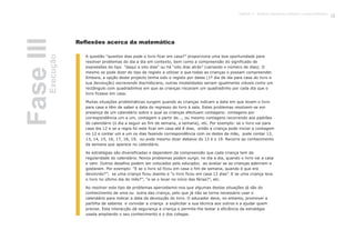 A questão “quantos dias pode o livro ficar em casa?” proporciona uma boa oportunidade para
resolver problemas do dia a dia em contexto, bem como a compreensão do significado de
expressões do tipo ”daqui a oito dias” ou há “oito dias atrás” (variando o número de dias). O
mesmo se pode dizer do tipo de registo a utilizar e que todas as crianças o possam compreender.
Embora, a opção deste projecto tenha sido o registo por datas (1º dia de ida para casa do livro e
sua devolução) escrevendo dia/mês/ano, outras modalidades seriam igualmente viáveis como um
rectângulo com quadradinhos em que as crianças riscavam um quadradinho por cada dia que o
livro ficasse em casa.
Muitas situações problemáticas surgem quando as crianças indicam a data em que levam o livro
para casa e têm de saber a data do regresso do livro à sala. Estes problemas resolvem-se em
presença de um calendário sobre o qual as crianças efectuam contagens: contagens por
correspondência um a um, contagem a partir de..., ou mesmo contagens recorrendo aos padrões
do calendário (o dia a seguir ao fim de semana, a semana), etc. Por exemplo: se o livro vai para
casa dia 12 e se a regra foi este ficar em casa até 8 dias, então a criança pode iniciar a contagem
no 12 e contar um a um os dias fazendo correspondência com os dedos da mão, pode contar 12,
13, 14, 15, 16, 17, 18, 19, ou pode mesmo dizer debaixo do 12 é o 19. Recorre ao conhecimento
da semana que aparece no calendário.
As estratégias são diversificadas e dependem da compreensão que cada criança tem da
regularidade do calendário. Novos problemas podem surgir, no dia a dia, quando o livro vai a casa
e vem. Outros desafios podem ser colocados pelo educador, ao avaliar se as crianças aderiram e
gostaram. Por exemplo: “E se o livro só ficou em casa o fim de semana, quando é que era
devolvido?”; se uma criança ficou doente e “o livro ficou em casa 12 dias”. E se uma criança leva
o livro no último dia do mês?”; “e se o levar no início das férias?”, etc.
Ao resolver este tipo de problemas apercebemo-nos que algumas destas situações já são do
conhecimento de uma ou outra das criança, pelo que já não se torna necessário usar o
calendário para indicar a data da devolução do livro. O educador deve, no entanto, promover a
partilha de saberes e convidar a criança a explicitar a sua técnica aos outros e a ajudar quem
precise. Esta interacção dá segurança à criança e permite-lhe testar a eficiência da estratégia
usada ampliando o seu conhecimento e o dos colegas.
FaseIIIExecução
Reflexões acerca da matemática
61Capítulo 3 - Projecto Queremos melhorar a nossa biblioteca
 