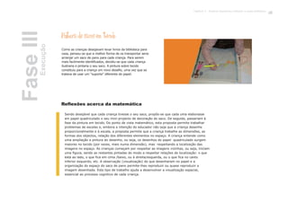 FaseIIIExecução
Pintura de sacos em tecido
Como as crianças desejavam levar livros da biblioteca para
casa, pensou-se que a melhor forma de os transportar seria
arranjar um saco de pano para cada criança. Para serem
mais facilmente identificados, decidiu-se que cada criança
ilustraria e pintaria o seu saco. A pintura sobre tecido
constituiu para a criança um novo desafio, uma vez que se
tratava de usar um “suporte” diferente do papel.
Sendo desejável que cada criança tivesse o seu saco, propôs-se que cada uma elaborasse
em papel quadriculado o seu mini-projecto de decoração do saco. De seguida, passariam à
fase da pintura em tecido. Do ponto de vista matemático, esta proposta permite trabalhar
problemas de escalas e, embora a intenção do educador não seja que a criança desenhe
proporcionalmente e à escala, a proposta permite que a criança trabalhe as dimensões, as
formas dos objectos, relação dos diferentes elementos no espaço. A criança entende como
uma ampliação a pintura do desenho, ou seja, os desenhos do papel quadriculado surgem
maiores no tecido (por vezes, mais numa dimensão), mas respeitando a localização das
imagens no espaço. As crianças começam por respeitar as imagens vizinhas, ou seja, iniciam
uma figura, sendo as restantes pintadas de modo a respeitar relações de localização: o que
está ao lado, o que fica em cima /baixo, ou à direita/esquerda, ou o que fica no canto
inferior esquerdo, etc. A observação (visualização) do que desenharam no papel e a
organização do espaço do saco de pano permite-lhes reproduzir ou quase reproduzir a
imagem desenhada. Este tipo de trabalho ajuda a desenvolver a visualização espacial,
essencial ao processo cognitivo de cada criança.
Reflexões acerca da matemática
65Capítulo 3 - Projecto Queremos melhorar a nossa biblioteca
 